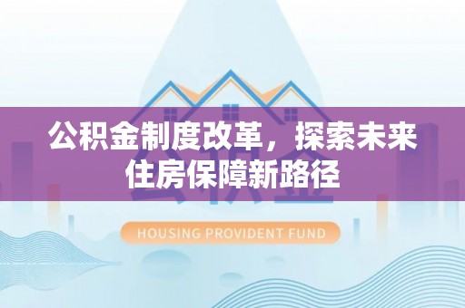 古坑公积金制度改革，探索未来住房保障新路径