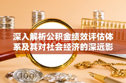 古坑深入解析公积金绩效评估体系及其对社会经济的深远影响