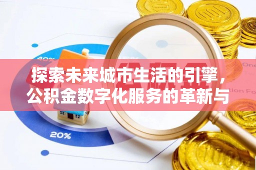 古坑探索未来城市生活的引擎，公积金数字化服务的革新与实践