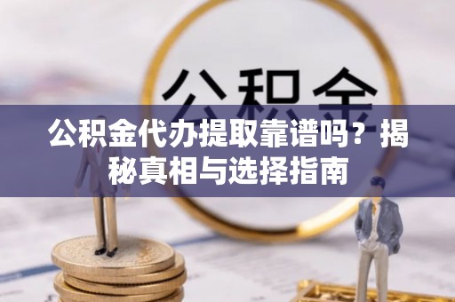 古坑公积金代办提取靠谱吗？揭秘真相与选择指南