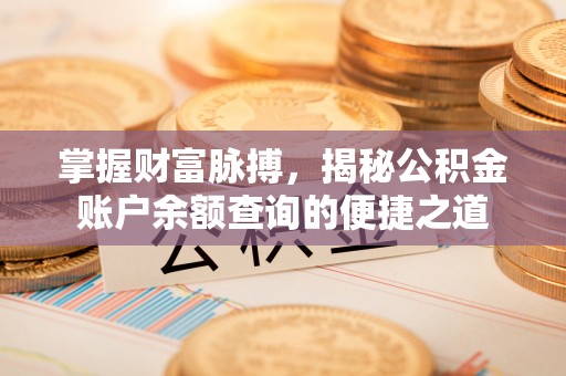 古坑掌握财富脉搏，揭秘公积金账户余额查询的便捷之道