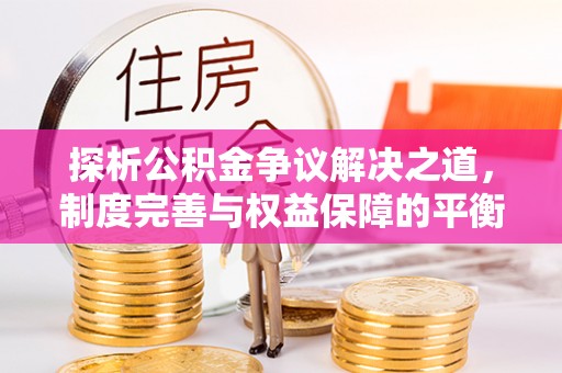 古坑探析公积金争议解决之道，制度完善与权益保障的平衡点