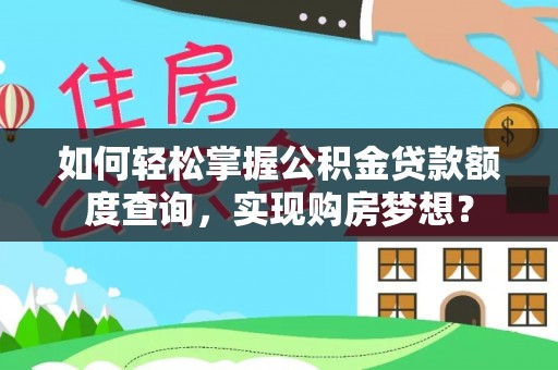 古坑如何轻松掌握公积金贷款额度查询，实现购房梦想？