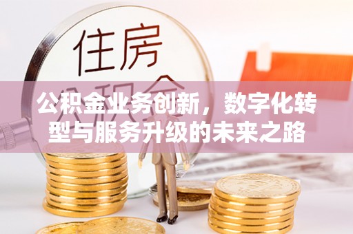 古坑公积金业务创新，数字化转型与服务升级的未来之路