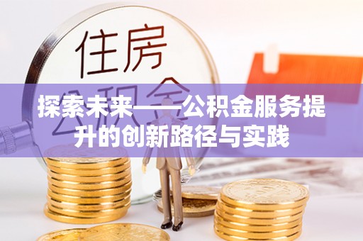 古坑探索未来——公积金服务提升的创新路径与实践