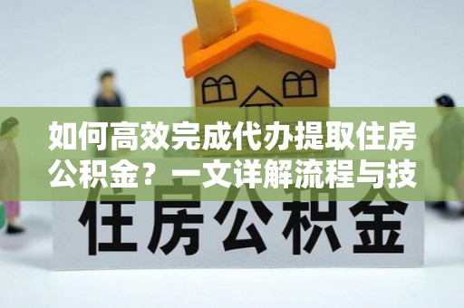 古坑如何高效完成代办提取住房公积金？一文详解流程与技巧