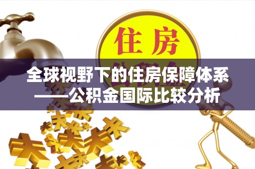 古坑全球视野下的住房保障体系——公积金国际比较分析