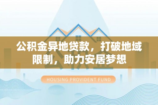 古坑公积金异地贷款，打破地域限制，助力安居梦想