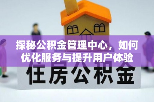 古坑探秘公积金管理中心，如何优化服务与提升用户体验
