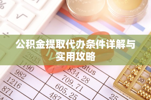 古坑公积金提取代办条件详解与实用攻略