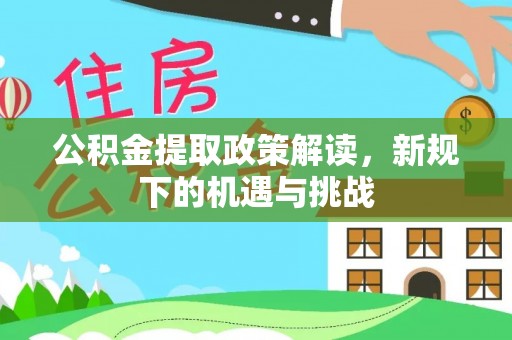 古坑公积金提取政策解读，新规下的机遇与挑战