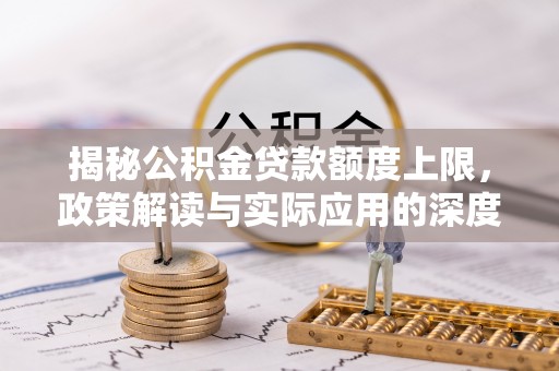 古坑揭秘公积金贷款额度上限，政策解读与实际应用的深度分析