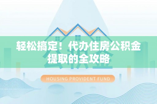 古坑轻松搞定！代办住房公积金提取的全攻略