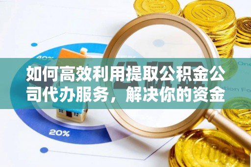古坑如何高效利用提取公积金公司代办服务，解决你的资金难题
