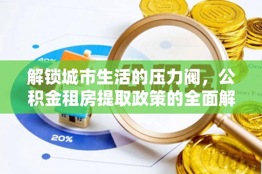 古坑解锁城市生活的压力阀，公积金租房提取政策的全面解析与实践指南