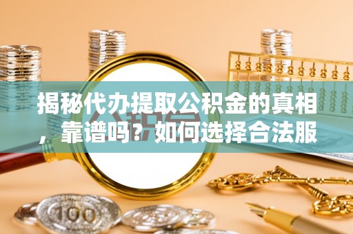古坑揭秘代办提取公积金的真相，靠谱吗？如何选择合法服务？