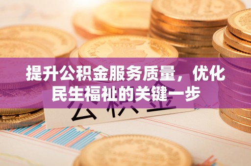 古坑提升公积金服务质量，优化民生福祉的关键一步