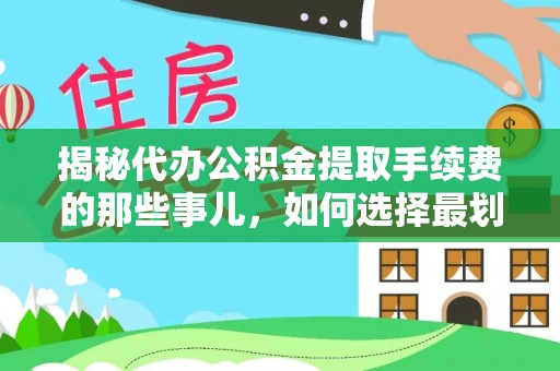 古坑揭秘代办公积金提取手续费的那些事儿，如何选择最划算的服务？