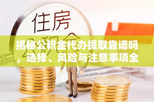 古坑揭秘公积金代办提取靠谱吗，选择、风险与注意事项全解析