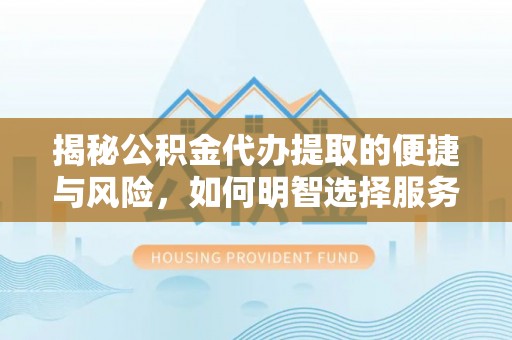 古坑揭秘公积金代办提取的便捷与风险，如何明智选择服务？