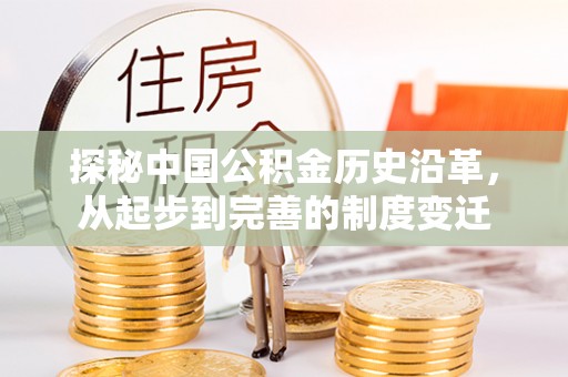 古坑探秘中国公积金历史沿革，从起步到完善的制度变迁
