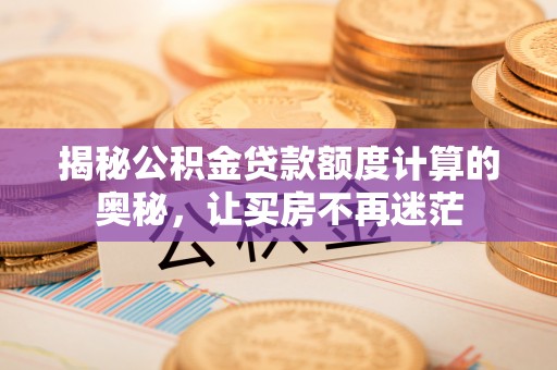 古坑揭秘公积金贷款额度计算的奥秘，让买房不再迷茫