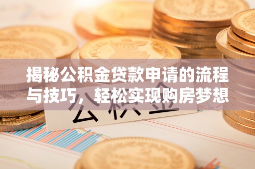 古坑揭秘公积金贷款申请的流程与技巧，轻松实现购房梦想