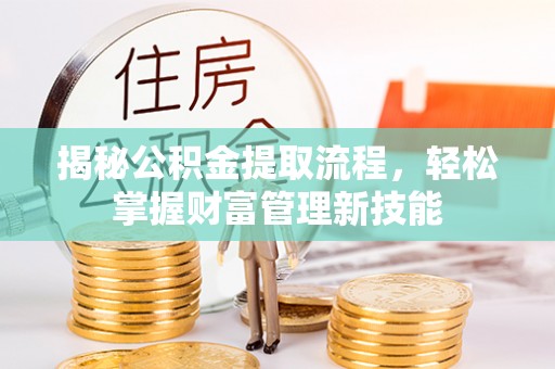 古坑揭秘公积金提取流程，轻松掌握财富管理新技能