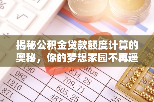 古坑揭秘公积金贷款额度计算的奥秘，你的梦想家园不再遥不可及