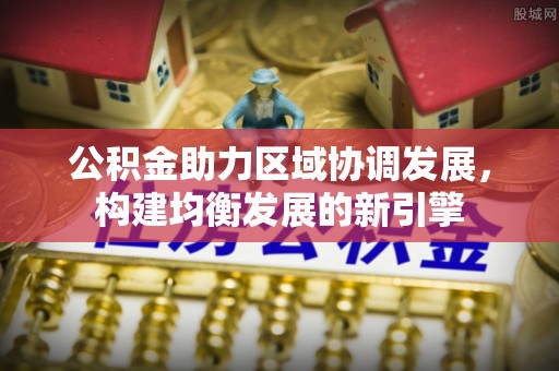 古坑公积金助力区域协调发展，构建均衡发展的新引擎