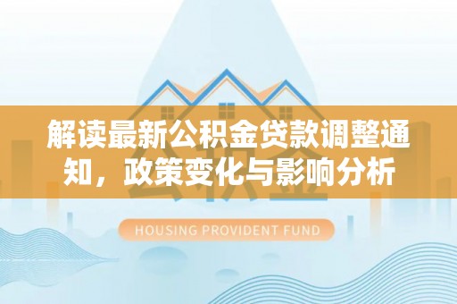 古坑解读最新公积金贷款调整通知，政策变化与影响分析