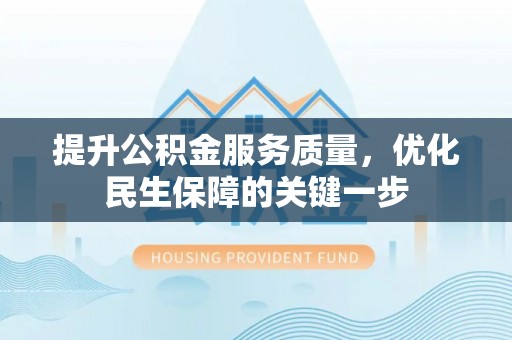 古坑提升公积金服务质量，优化民生保障的关键一步