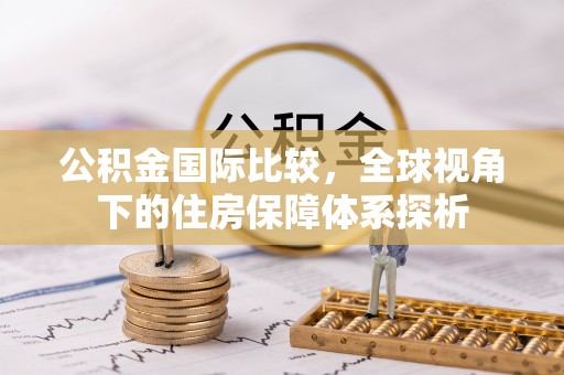 古坑公积金国际比较，全球视角下的住房保障体系探析