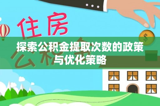古坑探索公积金提取次数的政策与优化策略