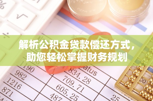 古坑解析公积金贷款偿还方式，助您轻松掌握财务规划