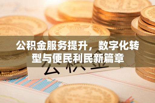 古坑公积金服务提升，数字化转型与便民利民新篇章