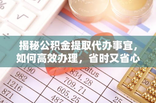 古坑揭秘公积金提取代办事宜，如何高效办理，省时又省心？