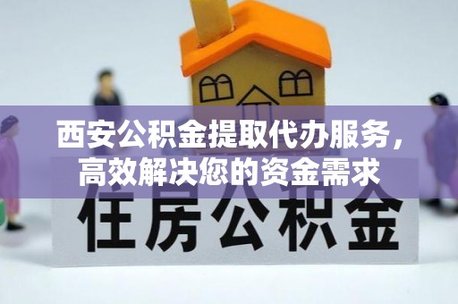 古坑西安公积金提取代办服务，高效解决您的资金需求
