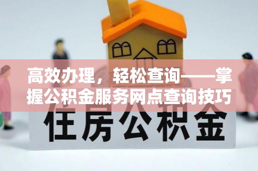 古坑高效办理，轻松查询——掌握公积金服务网点查询技巧