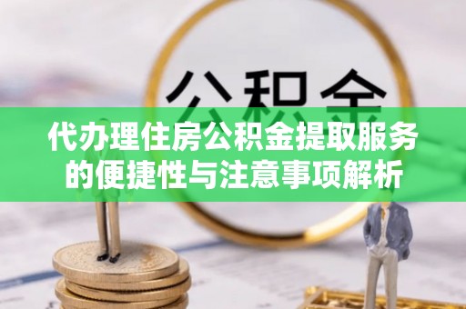 古坑代办理住房公积金提取服务的便捷性与注意事项解析