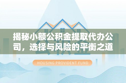 古坑揭秘小额公积金提取代办公司，选择与风险的平衡之道