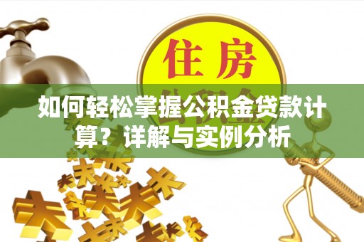 古坑如何轻松掌握公积金贷款计算？详解与实例分析