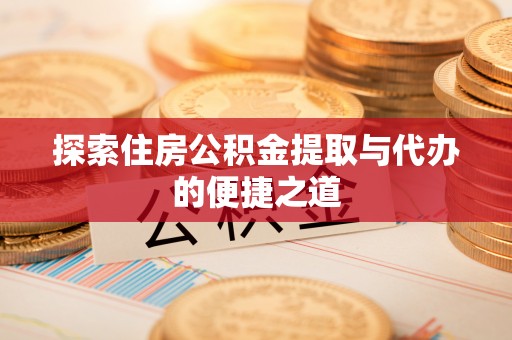 古坑探索住房公积金提取与代办的便捷之道