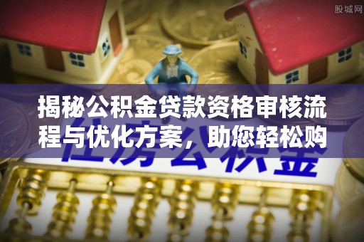 古坑揭秘公积金贷款资格审核流程与优化方案，助您轻松购房