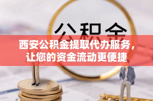 古坑西安公积金提取代办服务，让您的资金流动更便捷