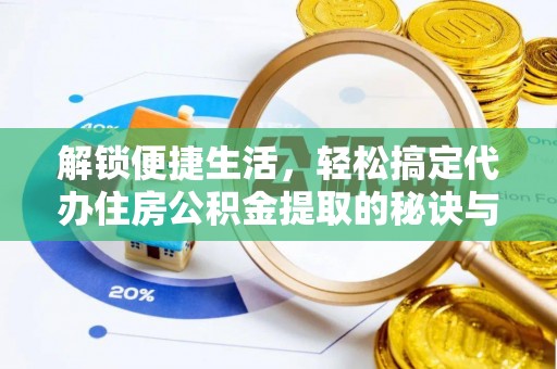 古坑解锁便捷生活，轻松搞定代办住房公积金提取的秘诀与技巧
