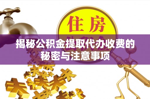 古坑揭秘公积金提取代办收费的秘密与注意事项