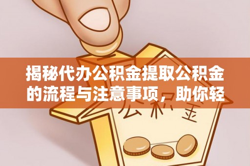 古坑揭秘代办公积金提取公积金的流程与注意事项，助你轻松拿回属于你的钱