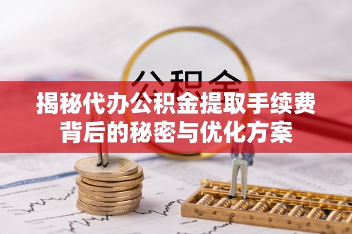古坑揭秘代办公积金提取手续费背后的秘密与优化方案