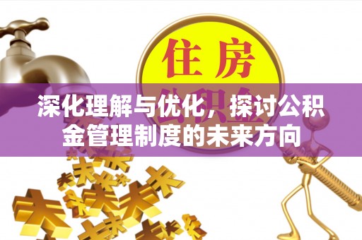 古坑深化理解与优化，探讨公积金管理制度的未来方向